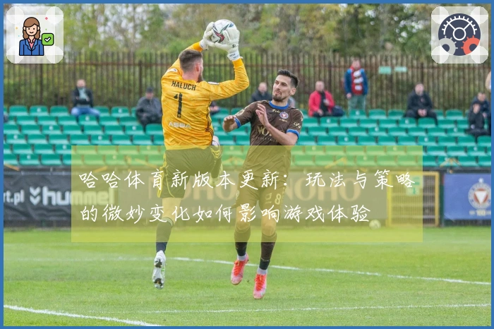 哈哈体育新版本更新：玩法与策略的微妙变化如何影响游戏体验