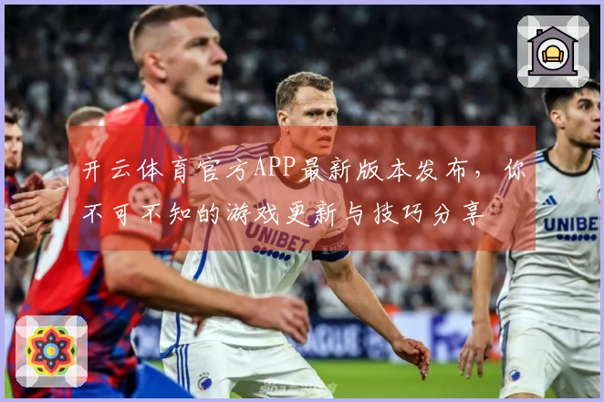 开云体育官方APP最新版本发布，你不可不知的游戏更新与技巧分享