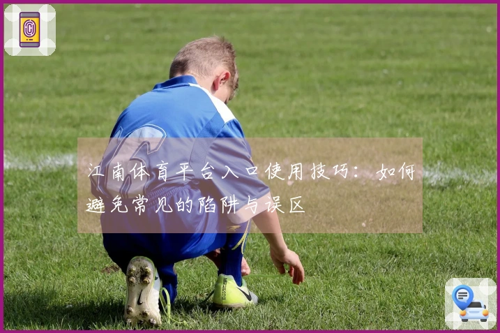 江南体育平台入口使用技巧：如何避免常见的陷阱与误区